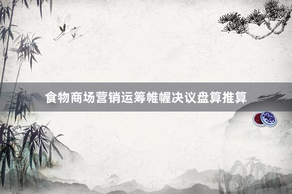 食物商场营销运筹帷幄决议盘算推算
